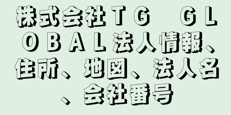 株式会社ＴＧ　ＧＬＯＢＡＬ法人情報、住所、地図、法人名、会社番号