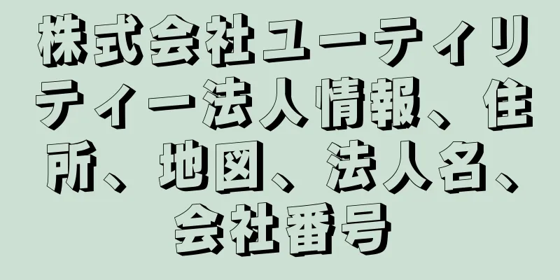 株式会社ユーティリティー法人情報、住所、地図、法人名、会社番号