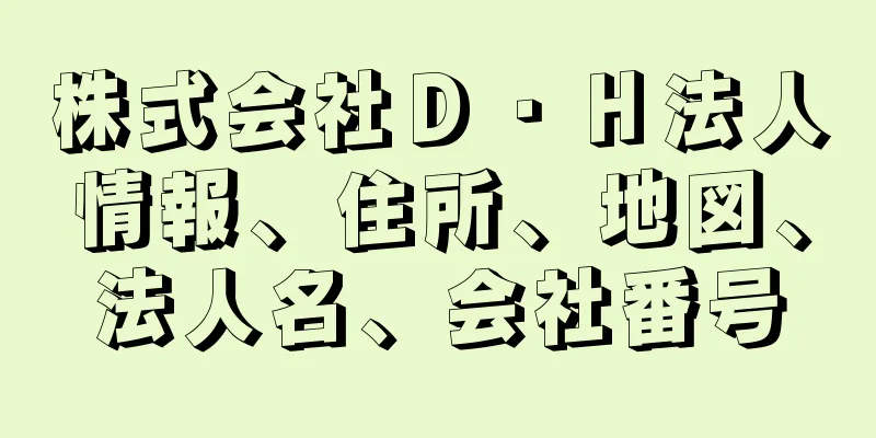 株式会社Ｄ・Ｈ法人情報、住所、地図、法人名、会社番号