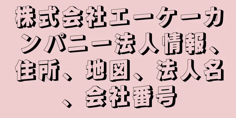 株式会社エーケーカンパニー法人情報、住所、地図、法人名、会社番号