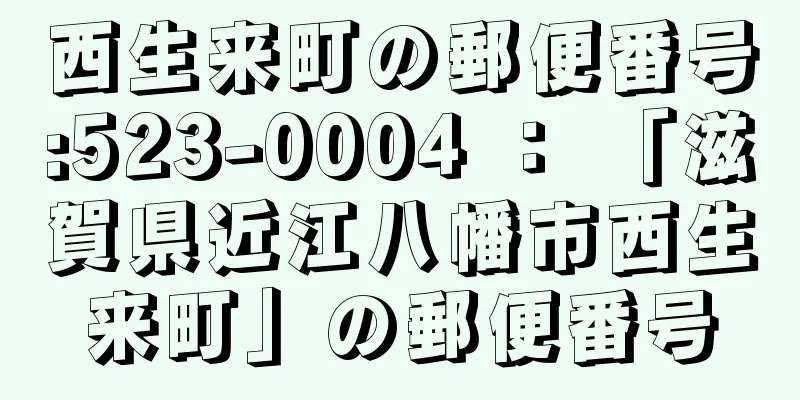 西生来町の郵便番号:523-0004 ： 「滋賀県近江八幡市西生来町」の郵便番号