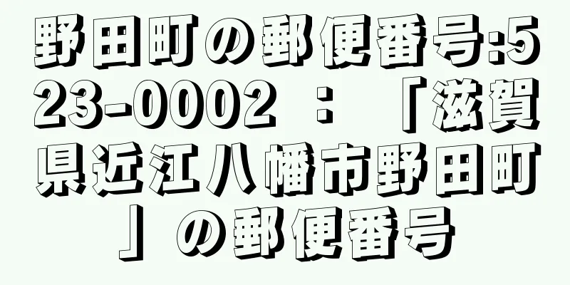 野田町の郵便番号:523-0002 ： 「滋賀県近江八幡市野田町」の郵便番号