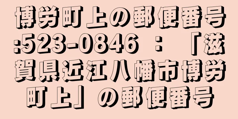 博労町上の郵便番号:523-0846 ： 「滋賀県近江八幡市博労町上」の郵便番号