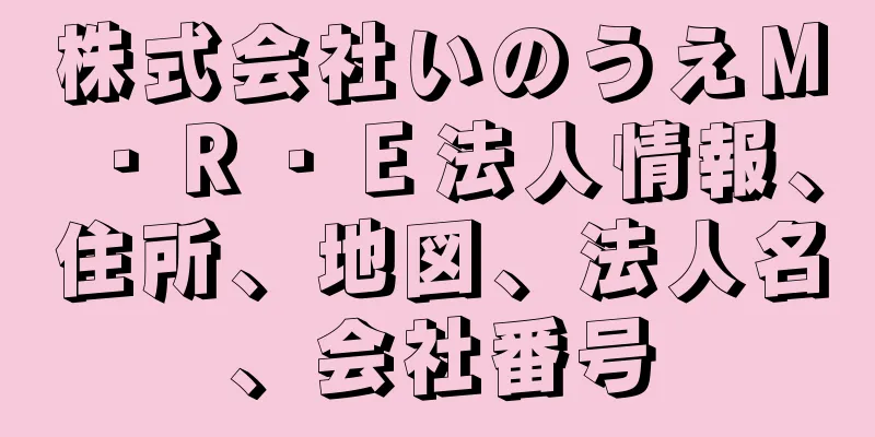 株式会社いのうえＭ・Ｒ・Ｅ法人情報、住所、地図、法人名、会社番号