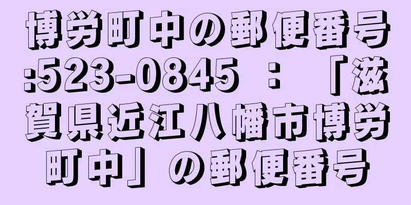 博労町中の郵便番号:523-0845 ： 「滋賀県近江八幡市博労町中」の郵便番号