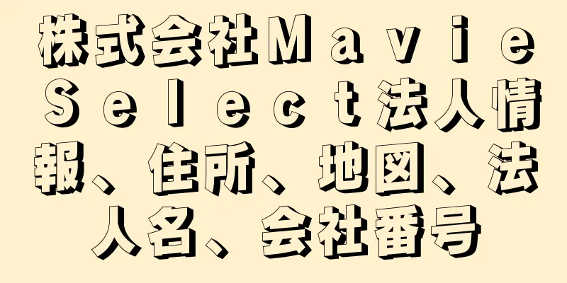 株式会社ＭａｖｉｅＳｅｌｅｃｔ法人情報、住所、地図、法人名、会社番号