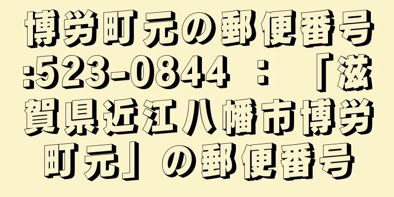 博労町元の郵便番号:523-0844 ： 「滋賀県近江八幡市博労町元」の郵便番号