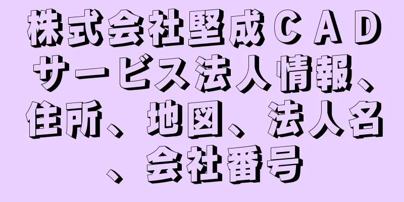 株式会社堅成ＣＡＤサービス法人情報、住所、地図、法人名、会社番号