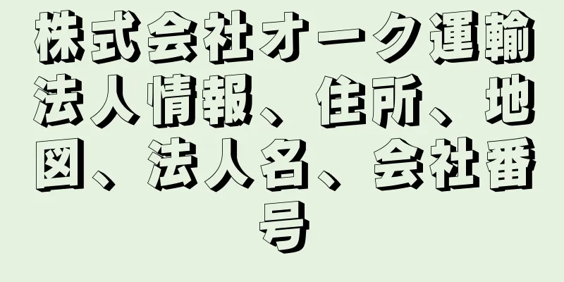 株式会社オーク運輸法人情報、住所、地図、法人名、会社番号