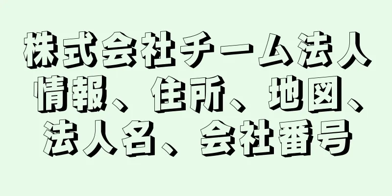 株式会社チーム法人情報、住所、地図、法人名、会社番号