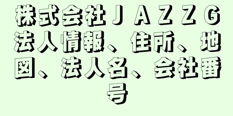 株式会社ＪＡＺＺＧ法人情報、住所、地図、法人名、会社番号