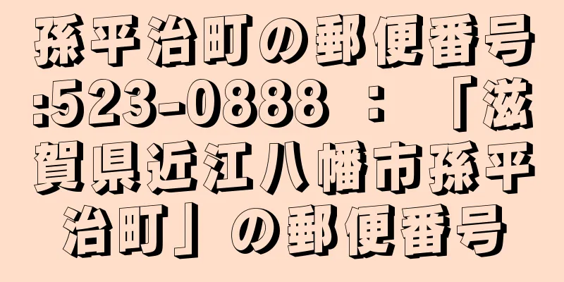 孫平治町の郵便番号:523-0888 ： 「滋賀県近江八幡市孫平治町」の郵便番号