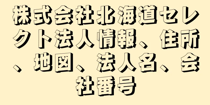 株式会社北海道セレクト法人情報、住所、地図、法人名、会社番号