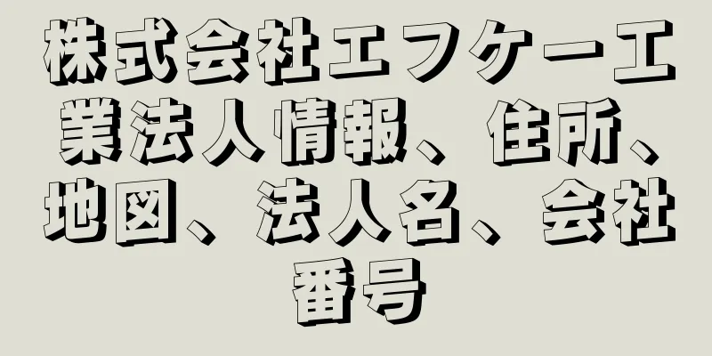 株式会社エフケー工業法人情報、住所、地図、法人名、会社番号