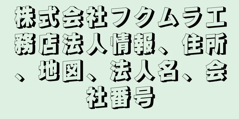 株式会社フクムラ工務店法人情報、住所、地図、法人名、会社番号