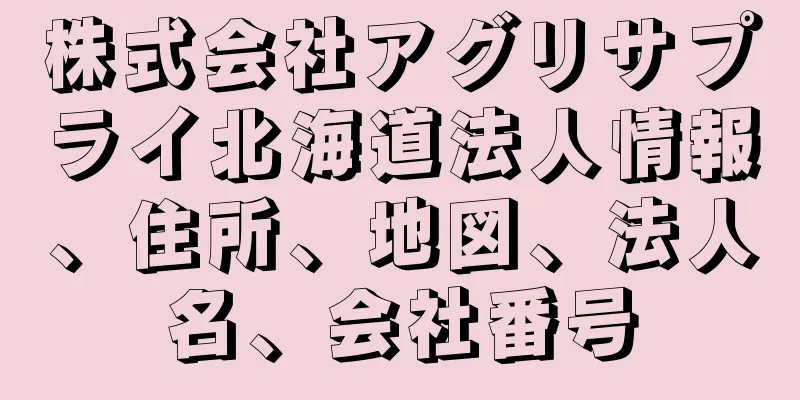 株式会社アグリサプライ北海道法人情報、住所、地図、法人名、会社番号
