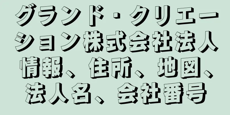グランド・クリエーション株式会社法人情報、住所、地図、法人名、会社番号