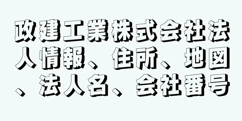 政建工業株式会社法人情報、住所、地図、法人名、会社番号