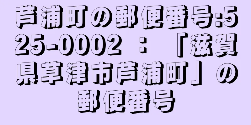 芦浦町の郵便番号:525-0002 ： 「滋賀県草津市芦浦町」の郵便番号