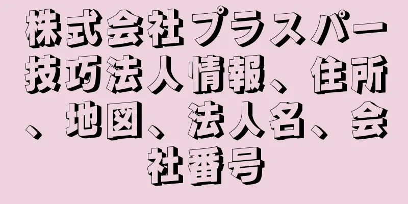 株式会社プラスパー技巧法人情報、住所、地図、法人名、会社番号