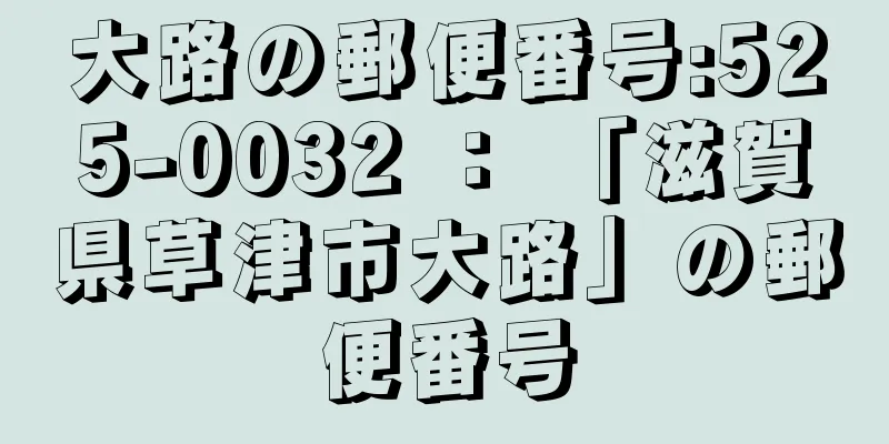 大路の郵便番号:525-0032 ： 「滋賀県草津市大路」の郵便番号