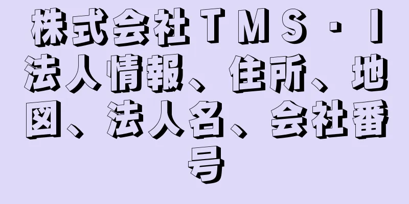 株式会社ＴＭＳ・Ｉ法人情報、住所、地図、法人名、会社番号