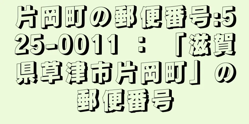 片岡町の郵便番号:525-0011 ： 「滋賀県草津市片岡町」の郵便番号