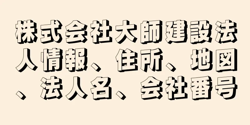 株式会社大師建設法人情報、住所、地図、法人名、会社番号