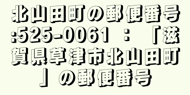 北山田町の郵便番号:525-0061 ： 「滋賀県草津市北山田町」の郵便番号