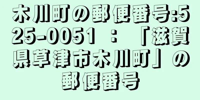 木川町の郵便番号:525-0051 ： 「滋賀県草津市木川町」の郵便番号