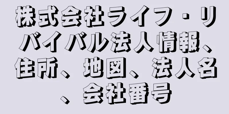 株式会社ライフ・リバイバル法人情報、住所、地図、法人名、会社番号
