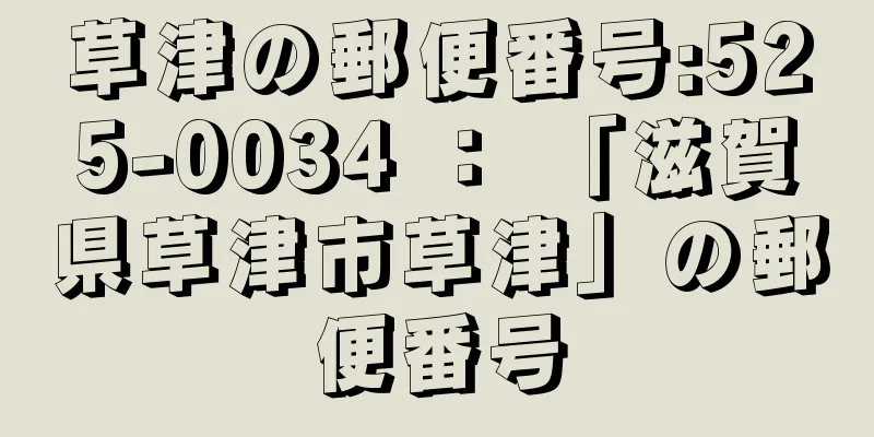 草津の郵便番号:525-0034 ： 「滋賀県草津市草津」の郵便番号