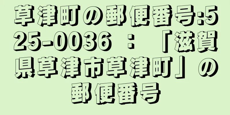 草津町の郵便番号:525-0036 ： 「滋賀県草津市草津町」の郵便番号