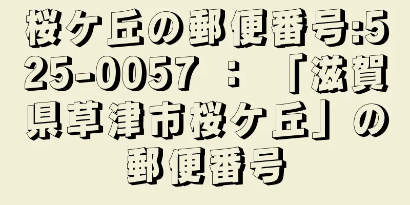 桜ケ丘の郵便番号:525-0057 ： 「滋賀県草津市桜ケ丘」の郵便番号