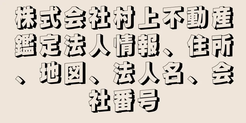 株式会社村上不動産鑑定法人情報、住所、地図、法人名、会社番号