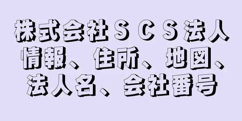 株式会社ＳＣＳ法人情報、住所、地図、法人名、会社番号