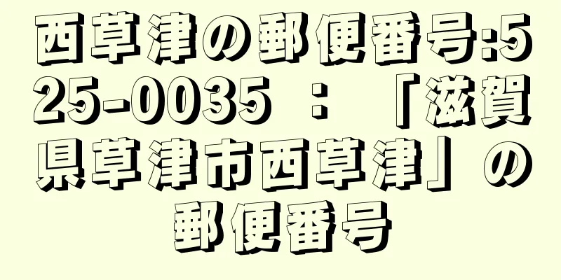 西草津の郵便番号:525-0035 ： 「滋賀県草津市西草津」の郵便番号