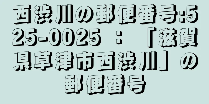 西渋川の郵便番号:525-0025 ： 「滋賀県草津市西渋川」の郵便番号