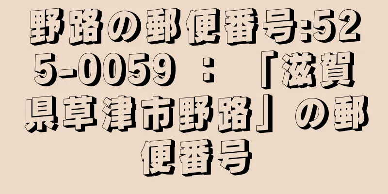 野路の郵便番号:525-0059 ： 「滋賀県草津市野路」の郵便番号