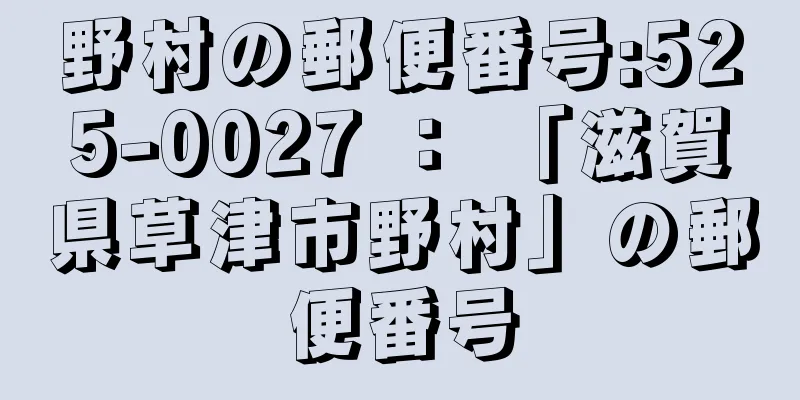 野村の郵便番号:525-0027 ： 「滋賀県草津市野村」の郵便番号