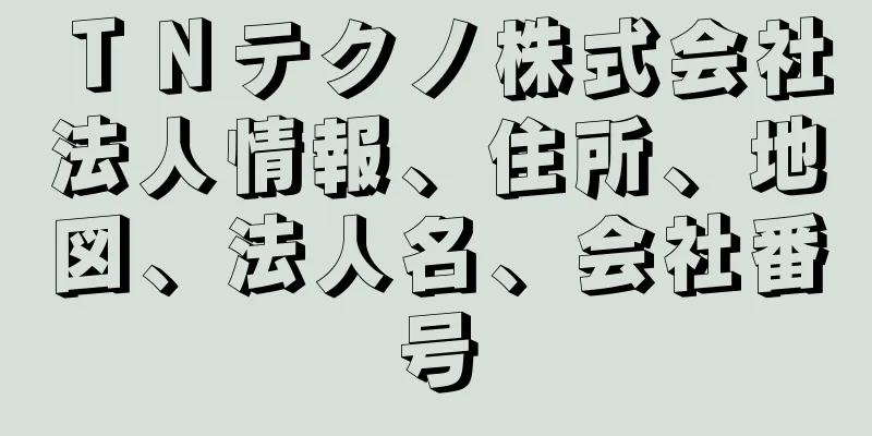 ＴＮテクノ株式会社法人情報、住所、地図、法人名、会社番号