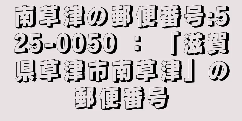 南草津の郵便番号:525-0050 ： 「滋賀県草津市南草津」の郵便番号