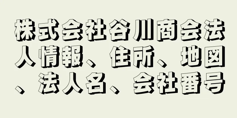 株式会社谷川商会法人情報、住所、地図、法人名、会社番号