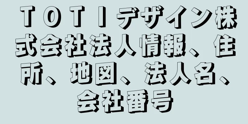 ＴＯＴＩデザイン株式会社法人情報、住所、地図、法人名、会社番号