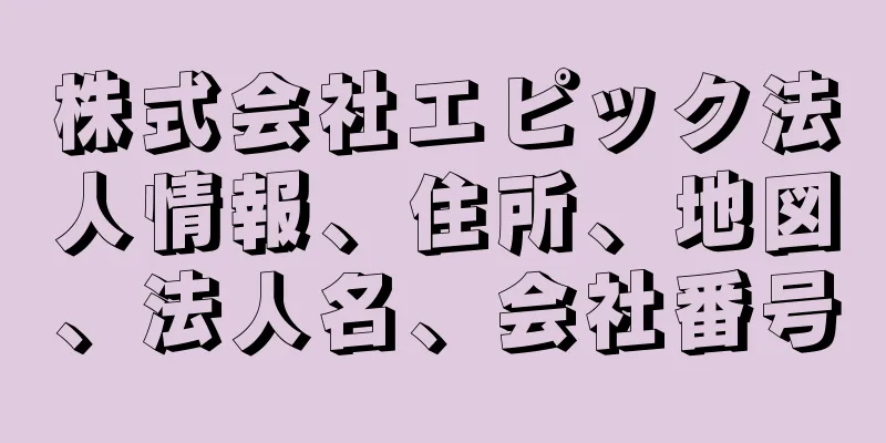 株式会社エピック法人情報、住所、地図、法人名、会社番号