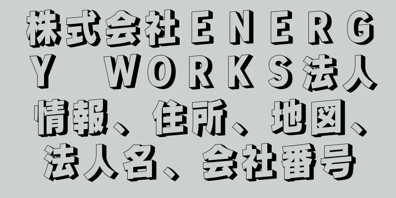 株式会社ＥＮＥＲＧＹ　ＷＯＲＫＳ法人情報、住所、地図、法人名、会社番号