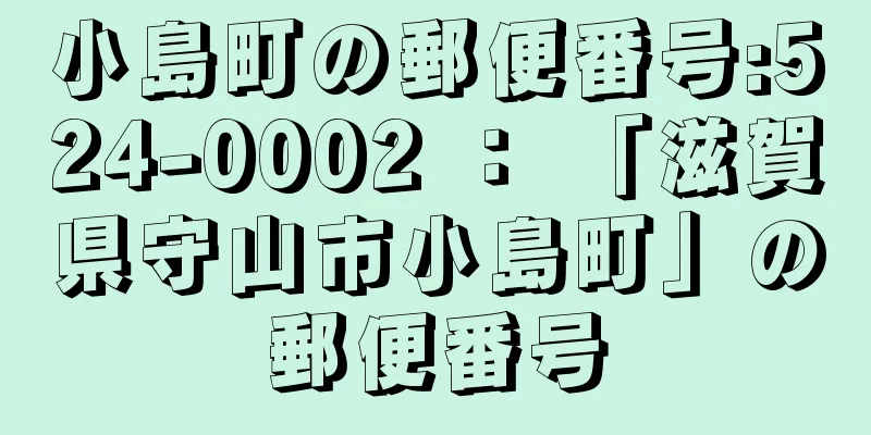 小島町の郵便番号:524-0002 ： 「滋賀県守山市小島町」の郵便番号