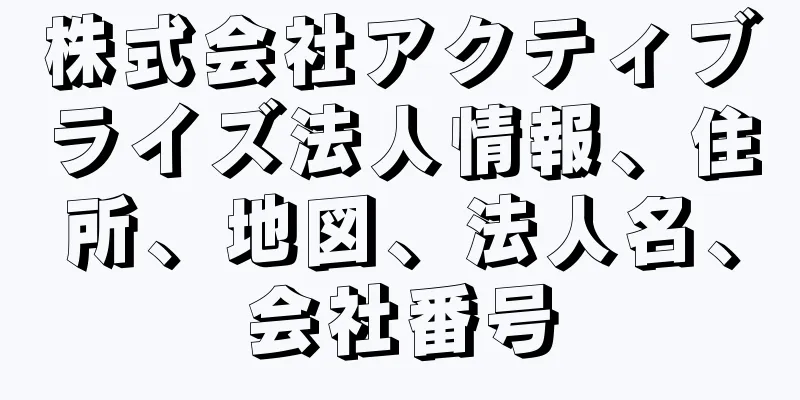 株式会社アクティブライズ法人情報、住所、地図、法人名、会社番号