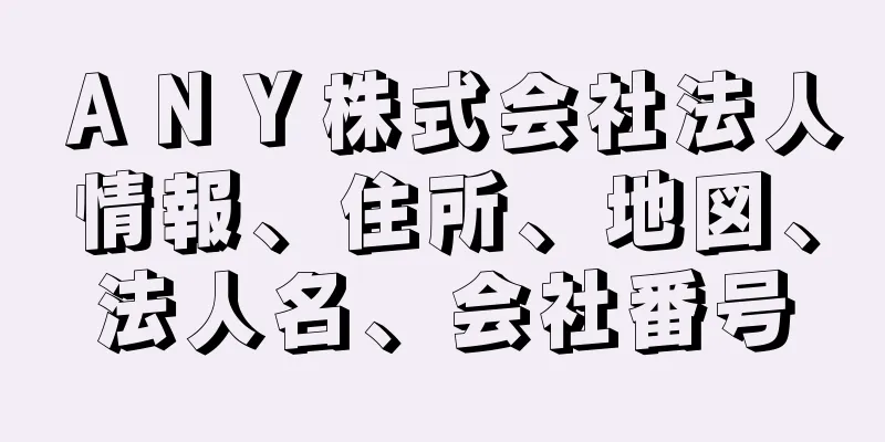 ＡＮＹ株式会社法人情報、住所、地図、法人名、会社番号