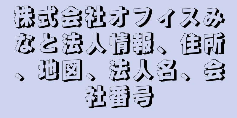 株式会社オフィスみなと法人情報、住所、地図、法人名、会社番号